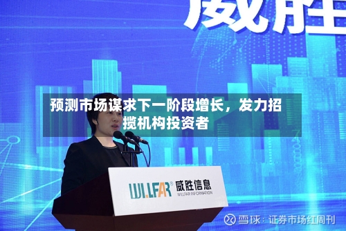 预测市场谋求下一阶段增长,发力招揽机构投资者
