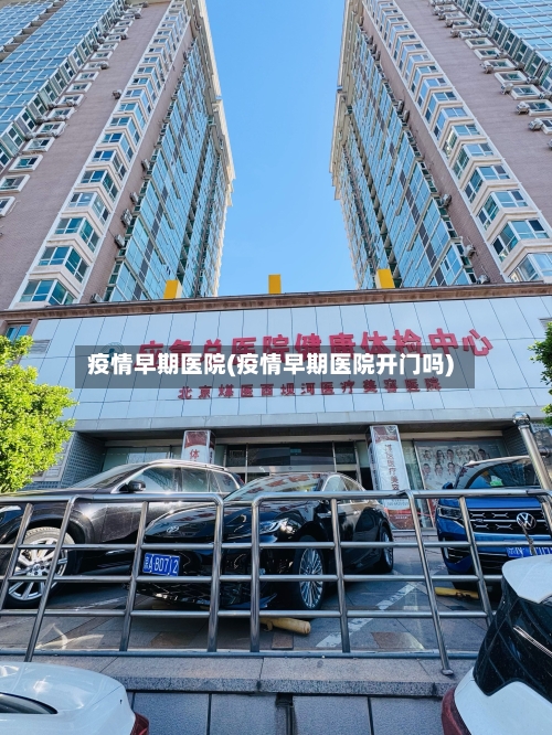 疫情早期医院(疫情早期医院开门吗)