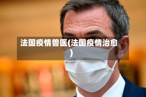法国疫情兽医(法国疫情治愈)