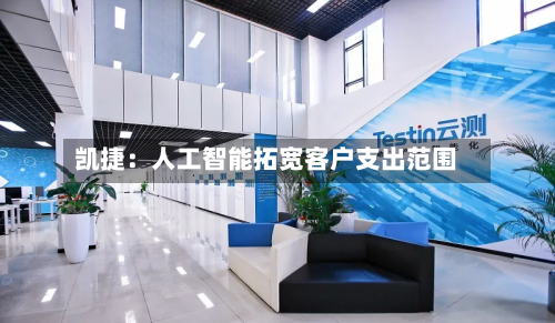 凯捷:人工智能拓宽客户支出范围