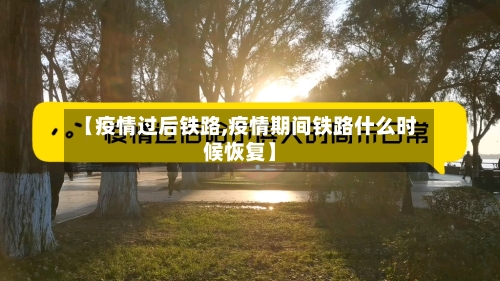 【疫情过后铁路,疫情期间铁路什么时候恢复】