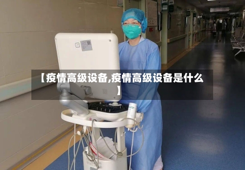 【疫情高级设备,疫情高级设备是什么】