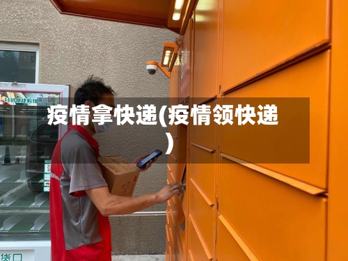 疫情拿快递(疫情领快递)