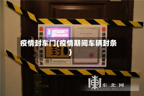 疫情封车门(疫情期间车辆封条)