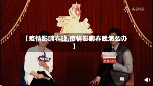 【疫情影响春晚,疫情影响春晚怎么办】