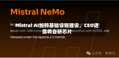 Mistral AI加码基础设施建设,CEO透露将自研芯片