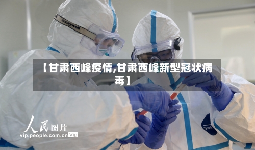 【甘肃西峰疫情,甘肃西峰新型冠状病毒】