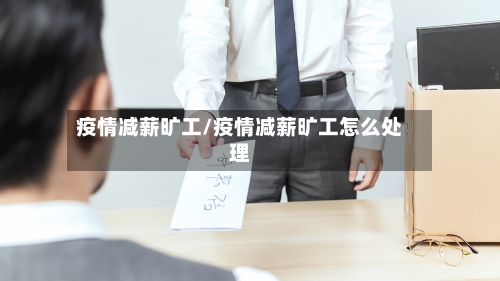 疫情减薪旷工/疫情减薪旷工怎么处理