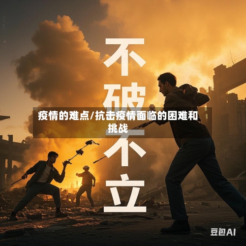 疫情的难点/抗击疫情面临的困难和挑战