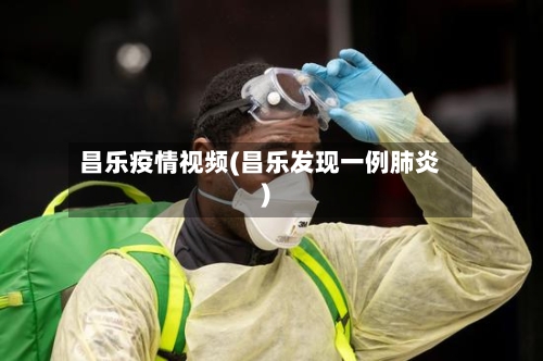 昌乐疫情视频(昌乐发现一例肺炎)