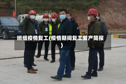 班组疫情复工(疫情期间复工复产简报)