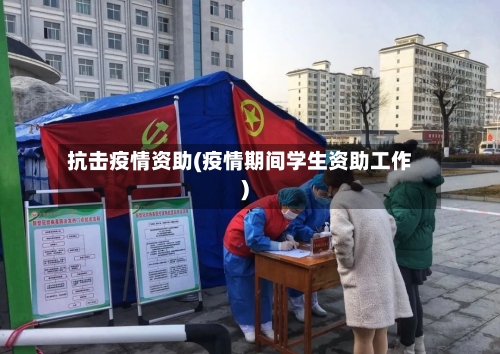 抗击疫情资助(疫情期间学生资助工作)
