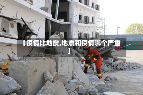 【疫情比地震,地震和疫情哪个严重】