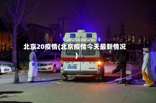 北京20疫情(北京疫情今天最新情况)