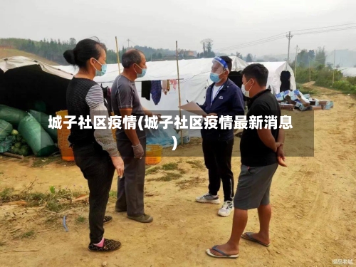 城子社区疫情(城子社区疫情最新消息)