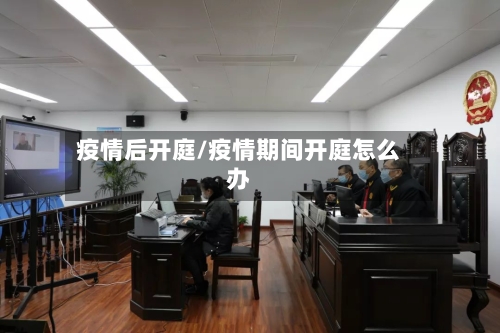 疫情后开庭/疫情期间开庭怎么办