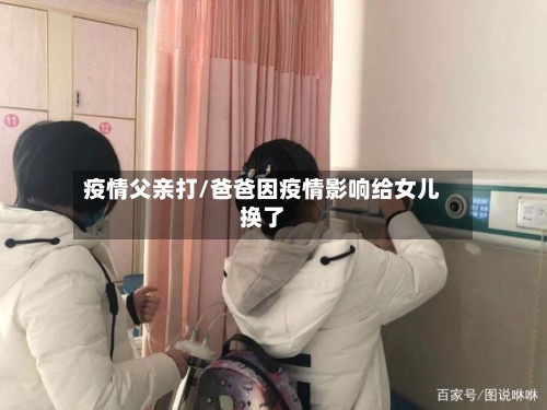 疫情父亲打/爸爸因疫情影响给女儿换了