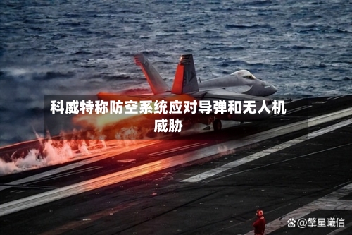 科威特称防空系统应对导弹和无人机威胁