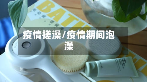 疫情搓澡/疫情期间泡澡
