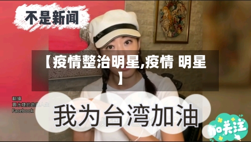 【疫情整治明星,疫情 明星】