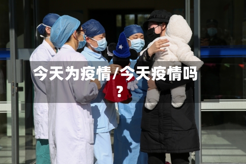 今天为疫情/今天疫情吗?