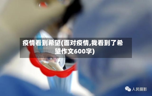 疫情看到希望(面对疫情,我看到了希望作文600字)