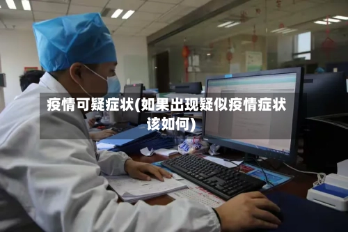 疫情可疑症状(如果出现疑似疫情症状该如何)