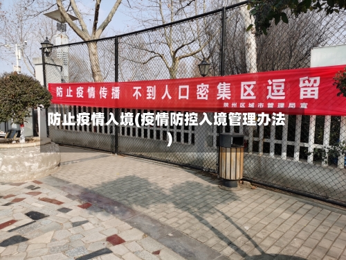 防止疫情入境(疫情防控入境管理办法)