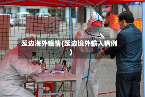 延边海外疫情(延边境外输入病例)