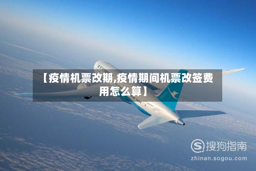 【疫情机票改期,疫情期间机票改签费用怎么算】