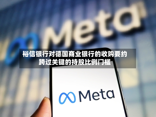 裕信银行对德国商业银行的收购要约跨过关键的持股比例门槛