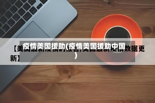 疫情美国援助(疫情美国援助中国)