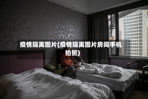 疫情隔离图片(疫情隔离图片房间手机拍照)