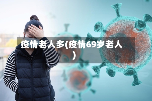 疫情老人多(疫情69岁老人)