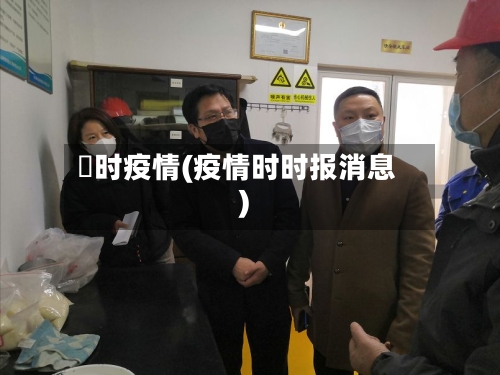 吋时疫情(疫情时时报消息)