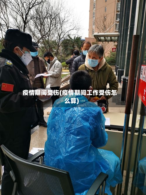 疫情期间受伤(疫情期间工作受伤怎么算)