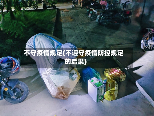 不守疫情规定(不遵守疫情防控规定的后果)