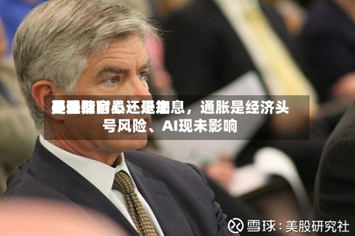 美联储官员：近来要选取是保持耐心还是加息，通胀是经济头号风险、AI现未影响