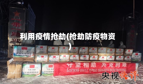 利用疫情抢劫(抢劫防疫物资)