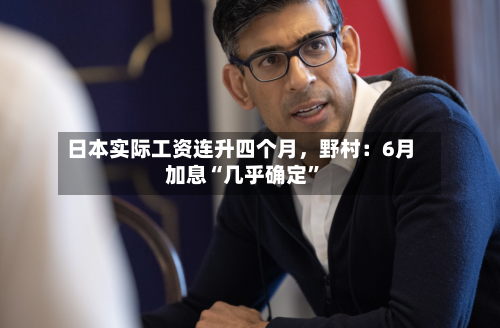 日本实际工资连升四个月，野村：6月加息“几乎确定”