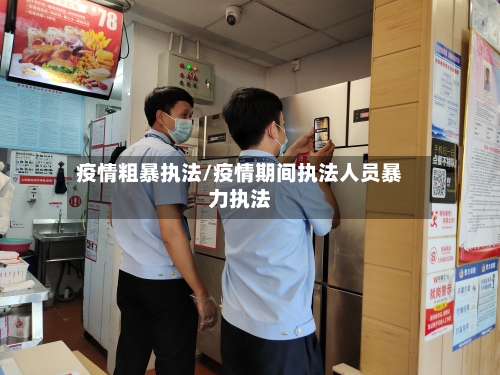 疫情粗暴执法/疫情期间执法人员暴力执法