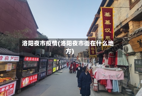 洛阳夜市疫情(洛阳夜市街在什么地方)
