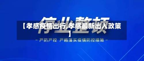 【孝感疫情出行,孝感最新出入政策】