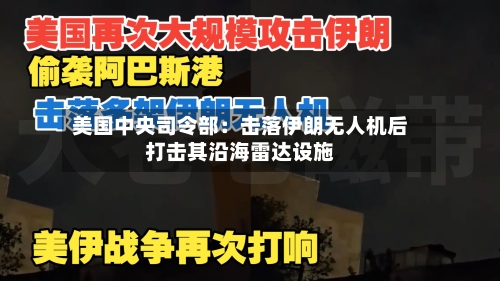 美国中央司令部：击落伊朗无人机后打击其沿海雷达设施