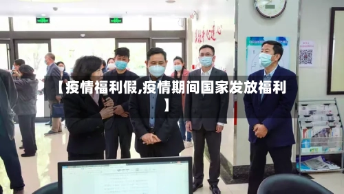【疫情福利假,疫情期间国家发放福利】