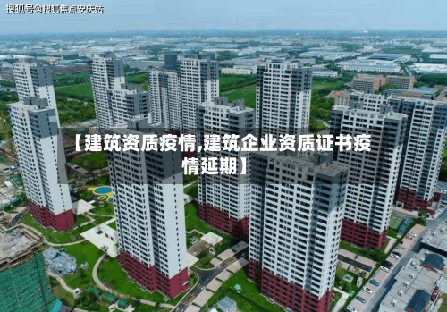 【建筑资质疫情,建筑企业资质证书疫情延期】