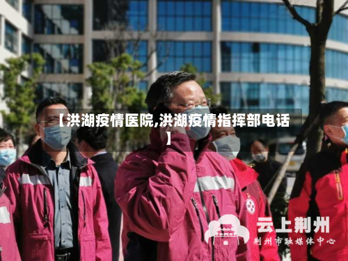 【洪湖疫情医院,洪湖疫情指挥部电话】