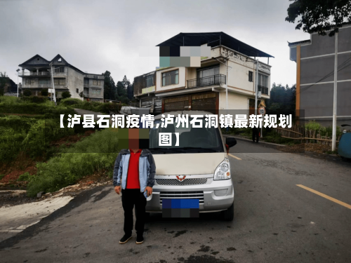 【泸县石洞疫情,泸州石洞镇最新规划图】