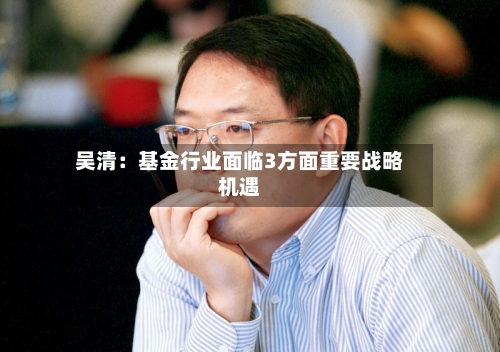 吴清：基金行业面临3方面重要战略机遇