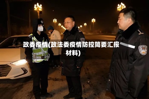 政委疫情(政法委疫情防控简要汇报材料)
